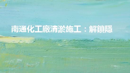 南通化工廠清淤施工：解鎖隱秘底泥，揭開(kāi)神秘面紗！